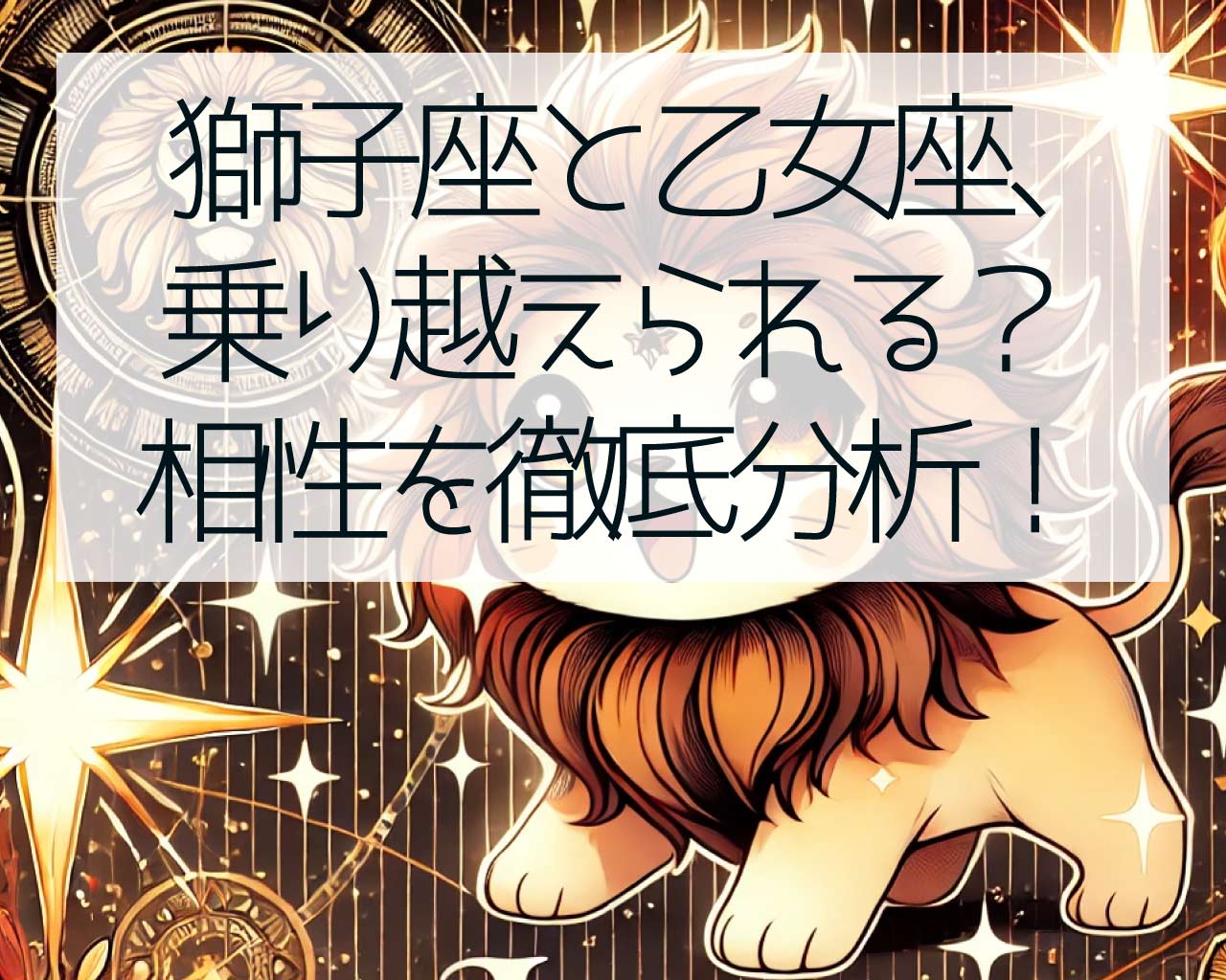 獅子座と乙女座、違いを乗り越えられる？相性を徹底分析！